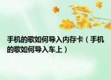 手机的歌如何导入内存卡（手机的歌如何导入车上）
