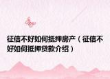 征信不好如何抵押房产（征信不好如何抵押贷款介绍）