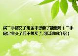 买二手房交了定金不想要了能退吗（二手房定金交了后不想买了,可以退吗介绍）