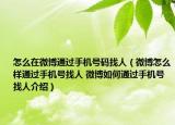 怎么在微博通过手机号码找人（微博怎么样通过手机号找人 微博如何通过手机号找人介绍）