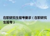 在职研究生报考要求（在职研究生报考）