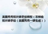 美图秀秀照片转手绘教程（怎样给照片转手绘（美图秀秀一键生成））