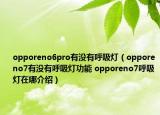 opporeno6pro有没有呼吸灯（opporeno7有没有呼吸灯功能 opporeno7呼吸灯在哪介绍）