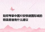 如何考察中国Xi安铁建国际城的精装房谁有什么建议