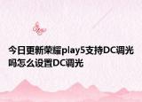 今日更新荣耀play5支持DC调光吗怎么设置DC调光