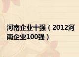 河南企业十强（2012河南企业100强）