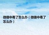 微信中毒了怎么办（微信中毒了怎么办）