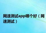 网速测试app哪个好（网速测试）