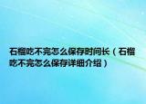 石榴吃不完怎么保存时间长（石榴吃不完怎么保存详细介绍）