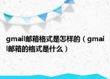 gmail邮箱格式是怎样的（gmail邮箱的格式是什么）
