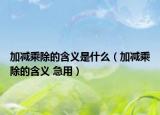 加减乘除的含义是什么（加减乘除的含义 急用）