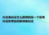 抖音身份证怎么解绑到另一个账号 抖音账号如何解绑身份证