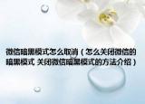 微信暗黑模式怎么取消（怎么关闭微信的暗黑模式 关闭微信暗黑模式的方法介绍）