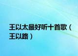王以太最好听十首歌（王以路）