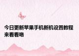 今日更新苹果手机新机设置教程 来看看咯