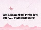 怎么去掉Excel受保护的视图 如何去掉Excel受保护的视图的设定