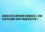 买房定金可以退吗如何才能退定金（买房定金可以退吗 如何才能退定金介绍）