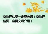 贷款评估费一定要收吗（贷款评估费一定要交吗介绍）