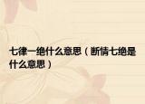 七律一绝什么意思（断情七绝是什么意思）