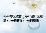 span怎么读音（span是什么意思 span的音标 span的用法）
