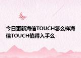 今日更新海信TOUCH怎么样海信TOUCH值得入手么