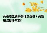 英雄联盟新手买什么英雄（英雄联盟新手攻略）