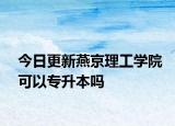 今日更新燕京理工学院可以专升本吗