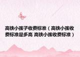 高铁小孩子收费标准（高铁小孩收费标准是多高 高铁小孩收费标准）