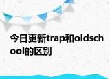 今日更新trap和oldschool的区别