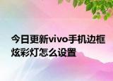今日更新vivo手机边框炫彩灯怎么设置