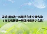 发动机转速一般保持在多少最省油（发动机转速一般保持在多少合适）