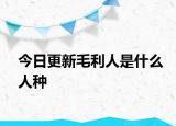 今日更新毛利人是什么人种