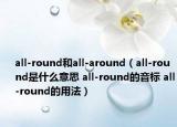 all-round和all-around（all-round是什么意思 all-round的音标 all-round的用法）