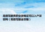 高级驾驶员职业资格证可以入户深圳吗（高级驾驶全攻略）