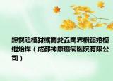 鎴愰兘棰犲彧閫夋垚閮界櫕鍖婚櫌绁炲悍（成都神康癫痫医院有限公司）