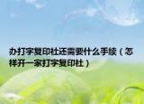 办打字复印社还需要什么手续（怎样开一家打字复印社）