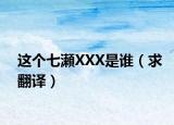 这个七瀬XXX是谁（求翻译）