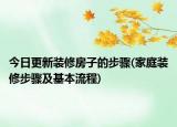 今日更新装修房子的步骤(家庭装修步骤及基本流程)