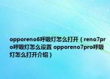 opporeno6呼吸灯怎么打开（reno7pro呼吸灯怎么设置 opporeno7pro呼吸灯怎么打开介绍）