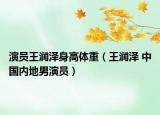 演员王润泽身高体重（王润泽 中国内地男演员）