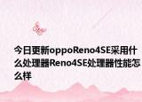 今日更新oppoReno4SE采用什么处理器Reno4SE处理器性能怎么样