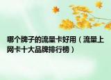 哪个牌子的流量卡好用（流量上网卡十大品牌排行榜）