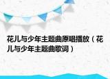 花儿与少年主题曲原唱播放（花儿与少年主题曲歌词）