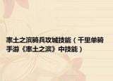率土之滨骑兵攻城技能（千里单骑 手游《率土之滨》中技能）