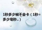 1秒多少帧不会卡（1秒=多少毫秒..）