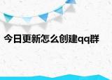 今日更新怎么创建qq群