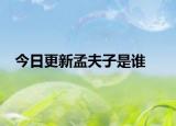 今日更新孟夫子是谁