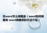 在word怎么做图表（word如何做图表 word做图表的方法介绍）