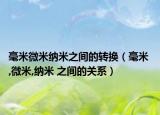 毫米微米纳米之间的转换（毫米 ,微米,纳米 之间的关系）