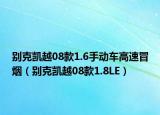 别克凯越08款1.6手动车高速冒烟（别克凯越08款1.8LE）